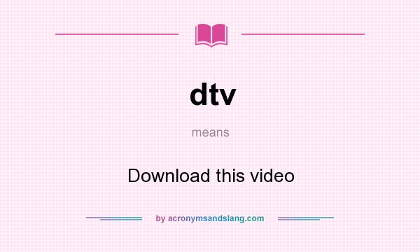 What does dtv mean? It stands for Download this video