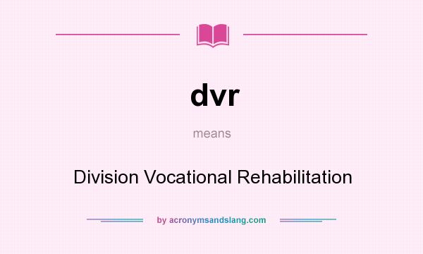 What does dvr mean? It stands for Division Vocational Rehabilitation