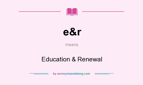 What does e&r mean? It stands for Education & Renewal