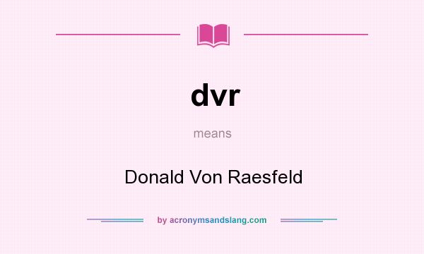 What does dvr mean? It stands for Donald Von Raesfeld
