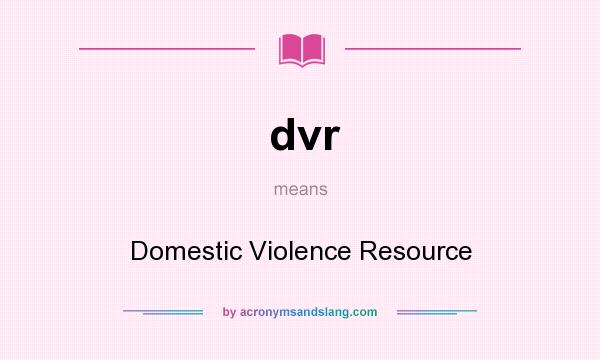 What does dvr mean? It stands for Domestic Violence Resource