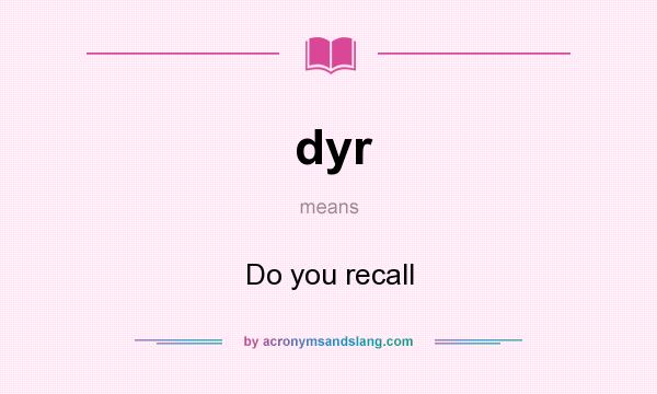 What does dyr mean? It stands for Do you recall
