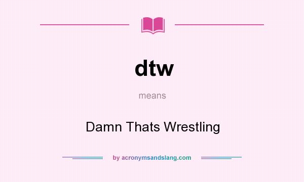What does dtw mean? It stands for Damn Thats Wrestling
