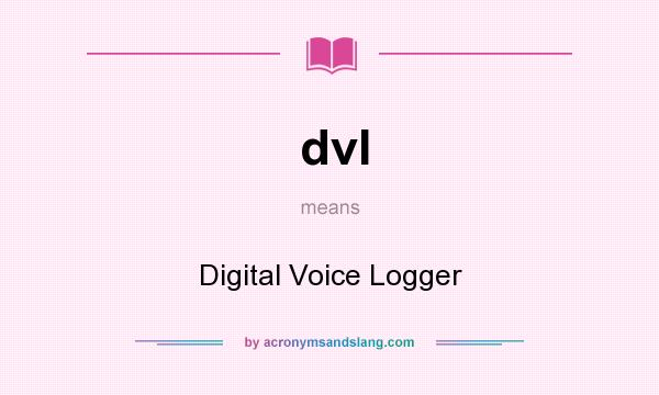 What does dvl mean? It stands for Digital Voice Logger
