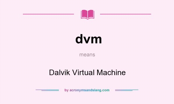 What does dvm mean? It stands for Dalvik Virtual Machine
