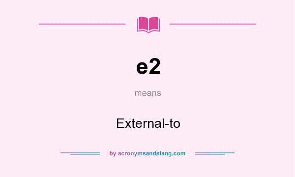 What does e2 mean? It stands for External-to