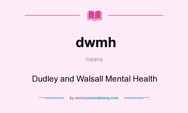 What does dwmh mean? It stands for Dudley and Walsall Mental Health