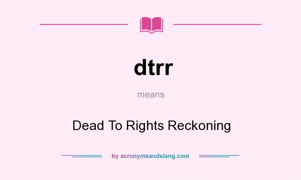 What does dtrr mean? It stands for Dead To Rights Reckoning