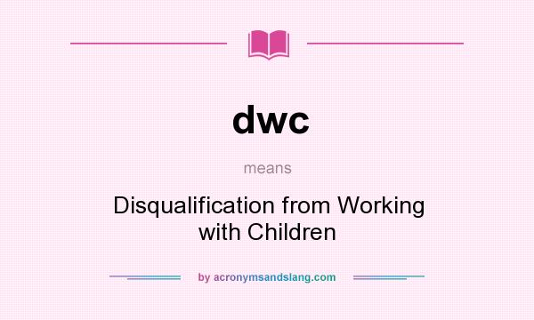 What does dwc mean? It stands for Disqualification from Working with Children