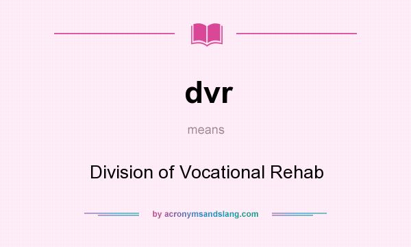 What does dvr mean? It stands for Division of Vocational Rehab