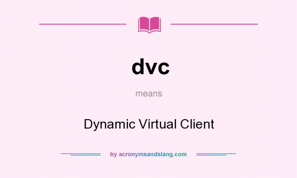 What does dvc mean? It stands for Dynamic Virtual Client