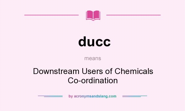 What does ducc mean? It stands for Downstream Users of Chemicals Co-ordination