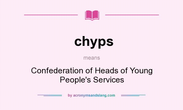 What does chyps mean? It stands for Confederation of Heads of Young People`s Services