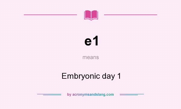 What does e1 mean? It stands for Embryonic day 1