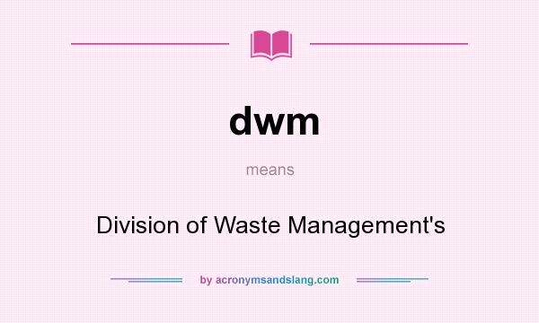 What does dwm mean? It stands for Division of Waste Management`s