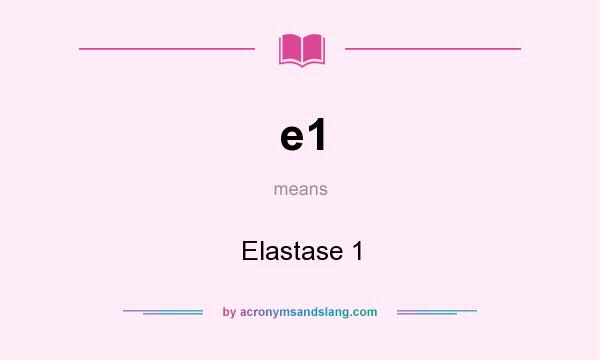 What does e1 mean? It stands for Elastase 1