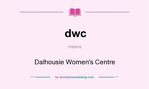 What does dwc mean? It stands for Dalhousie Women`s Centre
