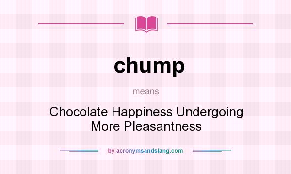 What does chump mean? It stands for Chocolate Happiness Undergoing More Pleasantness