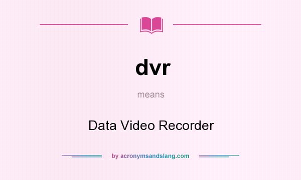 What does dvr mean? It stands for Data Video Recorder