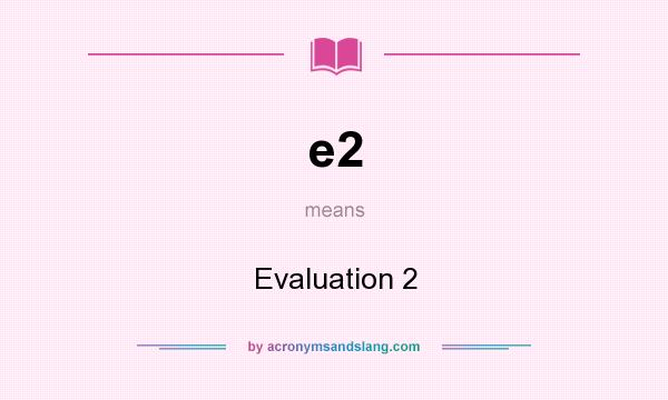 What does e2 mean? It stands for Evaluation 2