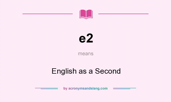 What does e2 mean? It stands for English as a Second