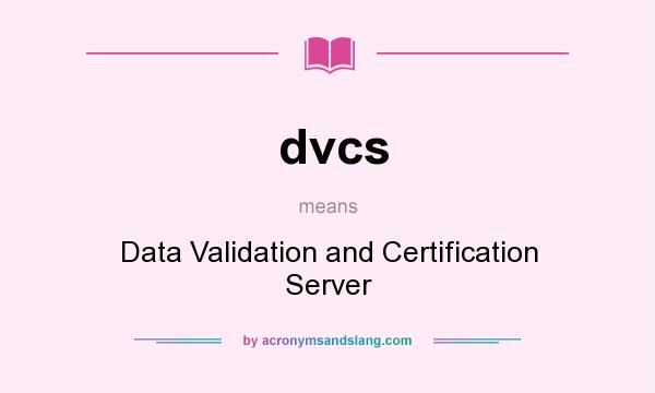 What does dvcs mean? It stands for Data Validation and Certification Server