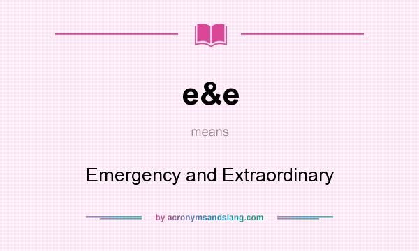 What does e&e mean? It stands for Emergency and Extraordinary