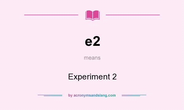 What does e2 mean? It stands for Experiment 2