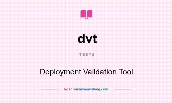 What does dvt mean? It stands for Deployment Validation Tool