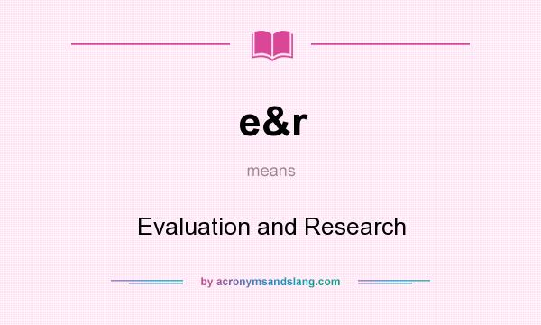 What does e&r mean? It stands for Evaluation and Research