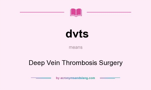 What does dvts mean? It stands for Deep Vein Thrombosis Surgery