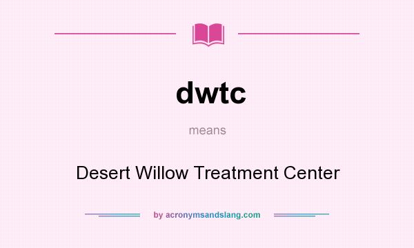 What does dwtc mean? It stands for Desert Willow Treatment Center