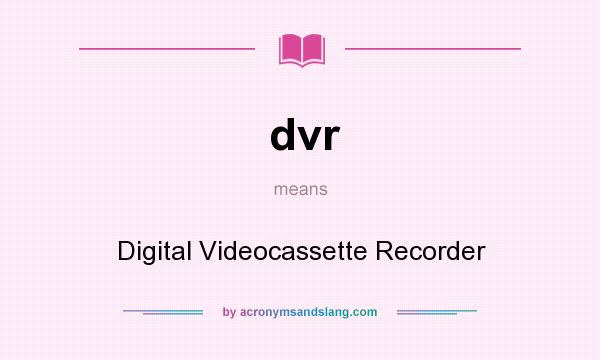 What does dvr mean? It stands for Digital Videocassette Recorder