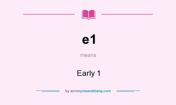 What does e1 mean? It stands for Early 1