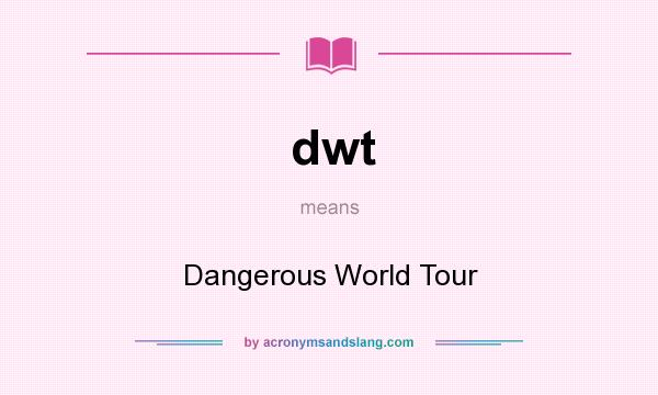 What does dwt mean? It stands for Dangerous World Tour