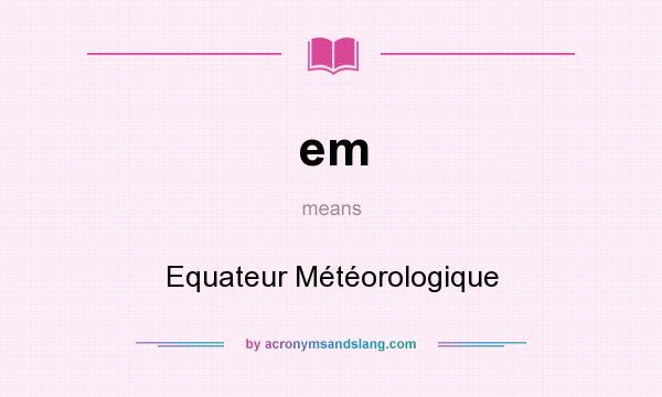 What does em mean? It stands for Equateur Météorologique