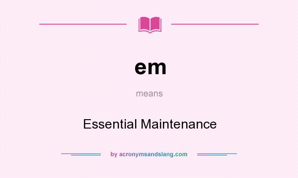 What does em mean? It stands for Essential Maintenance