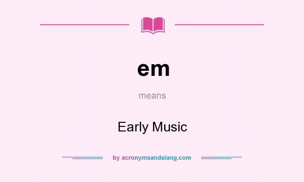 What does em mean? It stands for Early Music
