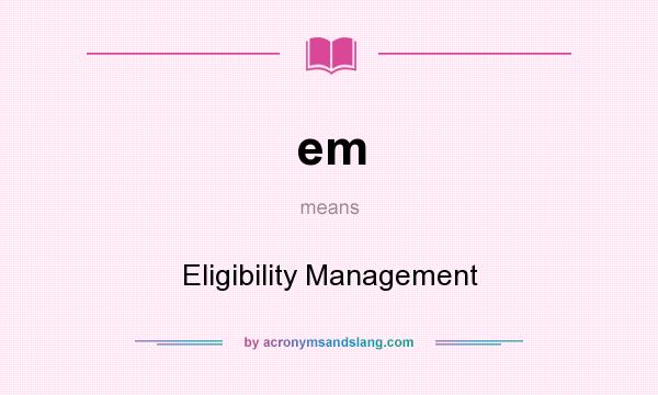 What does em mean? It stands for Eligibility Management