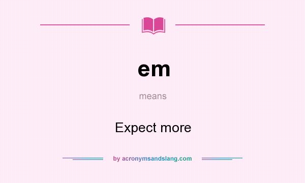What does em mean? It stands for Expect more