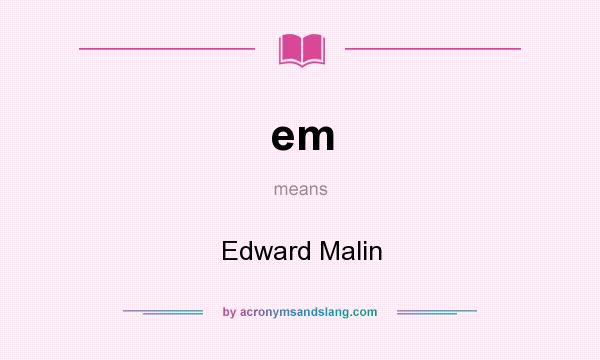 What does em mean? It stands for Edward Malin