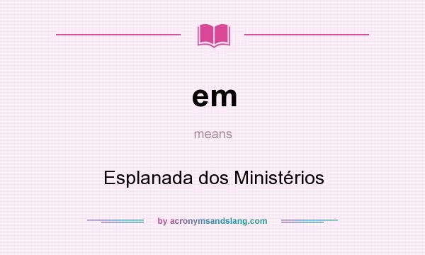 What does em mean? It stands for Esplanada dos Ministérios