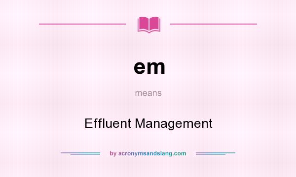 What does em mean? It stands for Effluent Management