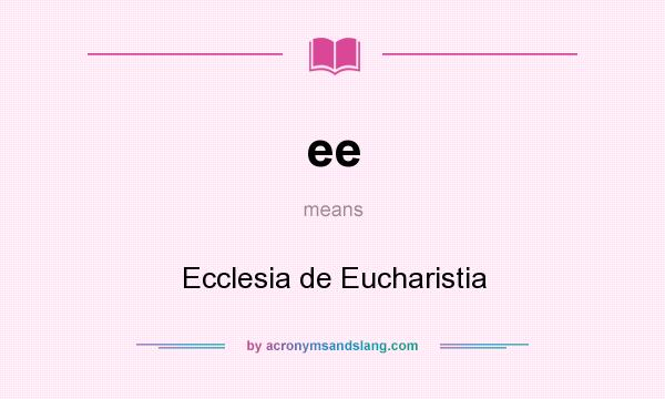 What does ee mean? It stands for Ecclesia de Eucharistia