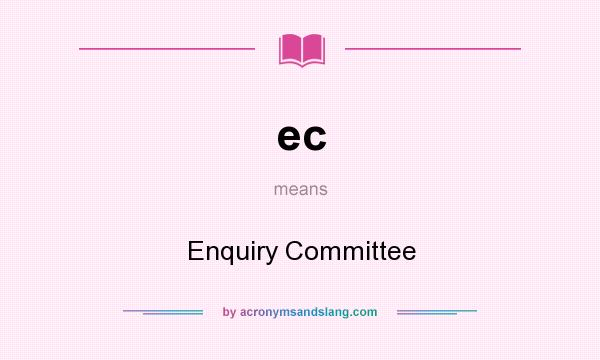 What does ec mean? It stands for Enquiry Committee