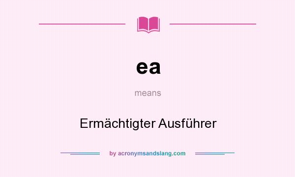 What does ea mean? It stands for Ermächtigter Ausführer