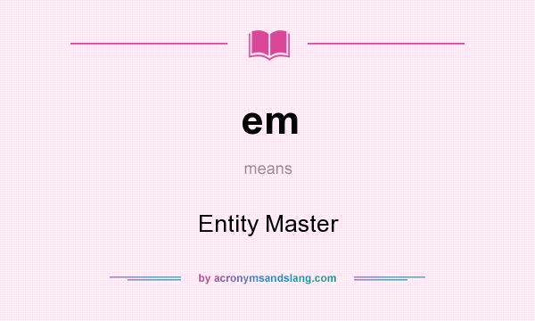 What does em mean? It stands for Entity Master