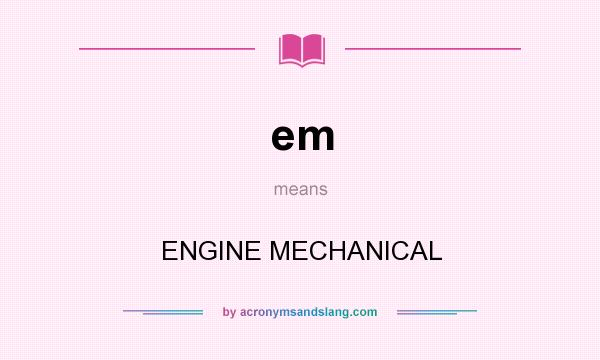 What does em mean? It stands for ENGINE MECHANICAL