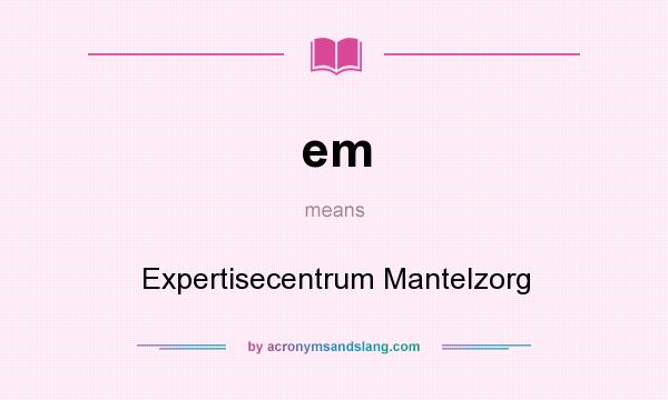 What does em mean? It stands for Expertisecentrum Mantelzorg