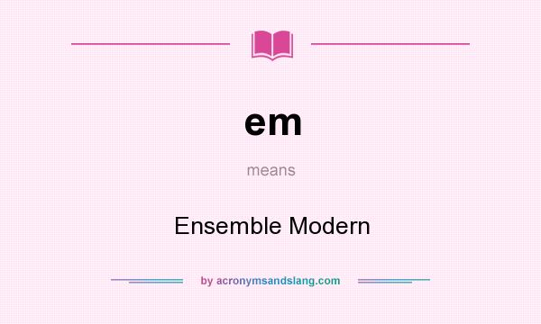 What does em mean? It stands for Ensemble Modern